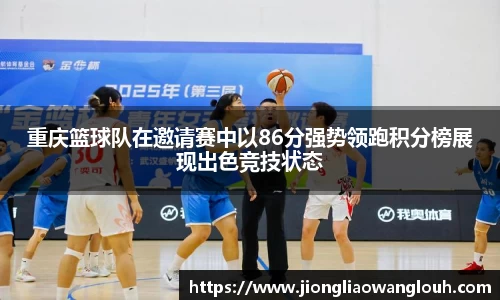 重庆篮球队在邀请赛中以86分强势领跑积分榜展现出色竞技状态
