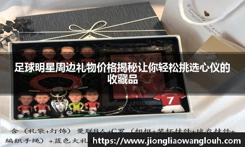 足球明星周边礼物价格揭秘让你轻松挑选心仪的收藏品