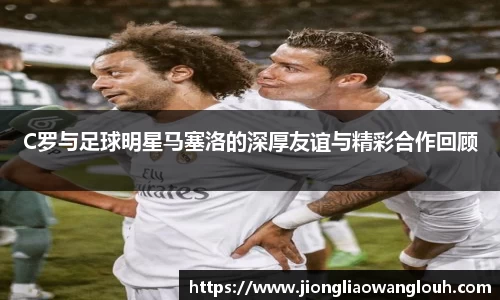 C罗与足球明星马塞洛的深厚友谊与精彩合作回顾